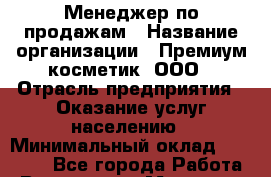 Менеджер по продажам › Название организации ­ Премиум косметик, ООО › Отрасль предприятия ­ Оказание услуг населению › Минимальный оклад ­ 35 000 - Все города Работа » Вакансии   . Мордовия респ.
